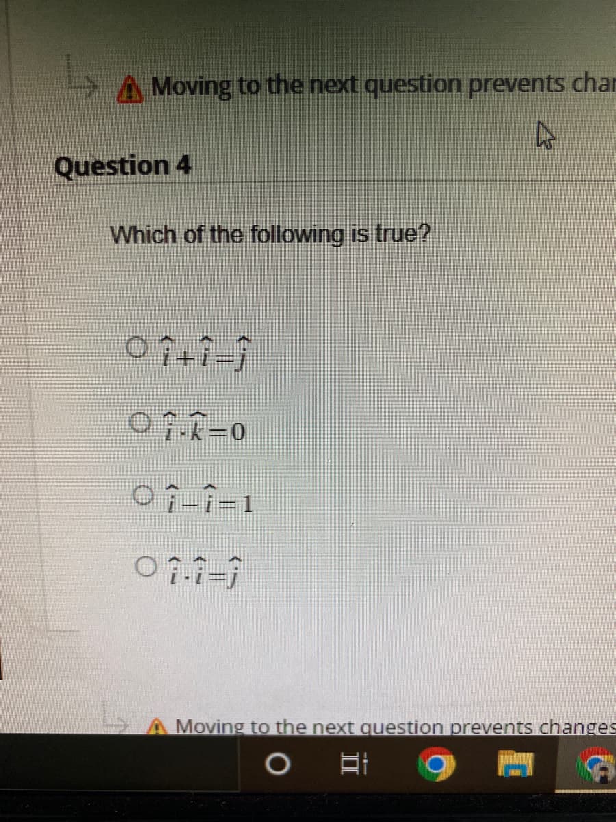 A Moving to the next question prevents chan
4
Question 4
Which of the following is true?
oîtî=î
Oi-k=0
○ î—î=1
01.1-1
A Moving to the next question prevents changes
발
G