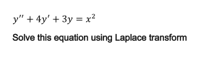 y" + 4y' + 3y = x?
Solve this equation using Laplace transform
