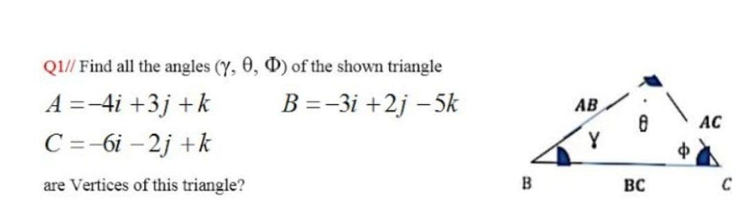 Q1// Find all the angles (Y, 0, D) of the shown triangle
A =-4i +3j +k
B =-3i +2j –5k
AB
AC
C =-6i – 2j +k
Y
are Vertices of this triangle?
BC
C
