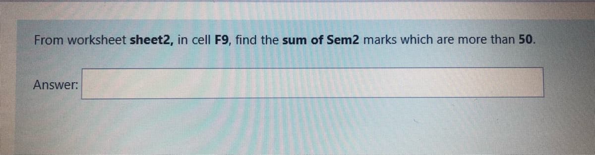 From worksheet sheet2, in cell F9, find the sum of Sem2 marks which are more than 50.
Answer:
