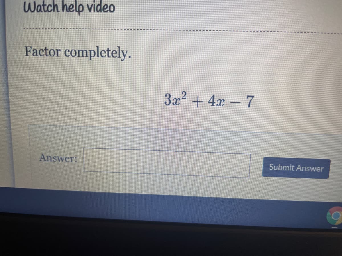 Watch help video
Factor completely.
3x2 + 4x -7
Answer:
Submit Answer
