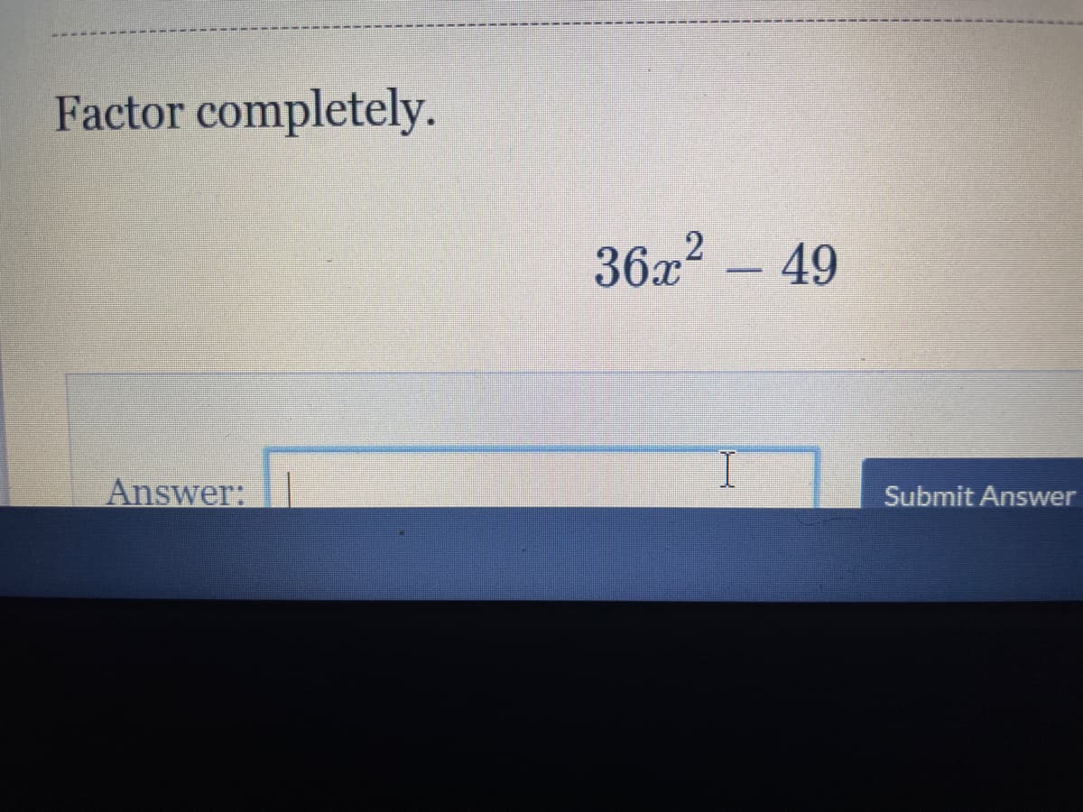 Factor completely.
36x² – 49
I.
Answer:
Submit Answer
