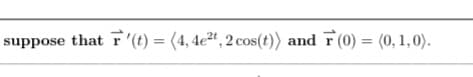 suppose that r'(t) = (4, 4e²ª , 2 cos(t)) and F(0) = (0, 1,0).
%3D
