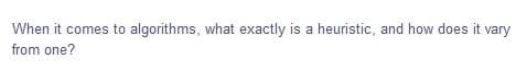 When it comes to algorithms, what exactly is a heuristic, and how does it vary
from one?
