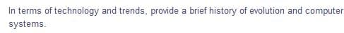 In terms of technology and trends, provide a brief history of evolution and computer
systems.
