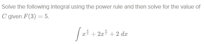 Solve the following integral using the power rule and then solve for the value of
C glven F(3) = 5.
2x + 2 dx
