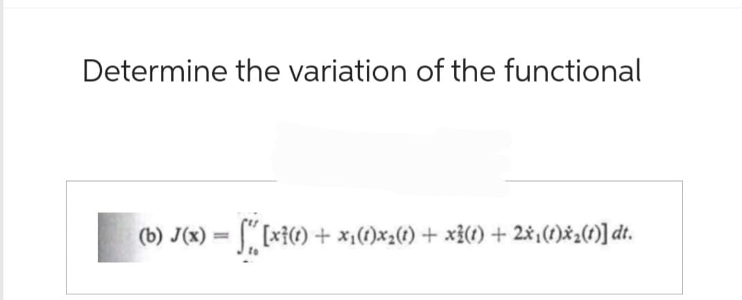 Determine the variation of the functional
(b) J(x) = S( [x7(1) + x₁(1)x2(1) + x²(1) + 2x₁(1)×2(1)] dt.