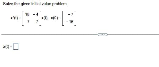 Solve the given initial value problem.
x' (t) =
x(t) =
18-4
7
7
x(t), x(0)=
-7
16
...