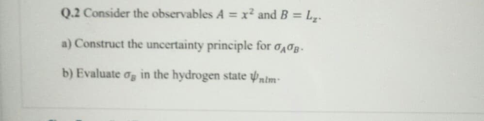 Q.2 Consider the observables A = x² and B = L₂.
a) Construct the uncertainty principle for AB-
b) Evaluate бв in the hydrogen state nim