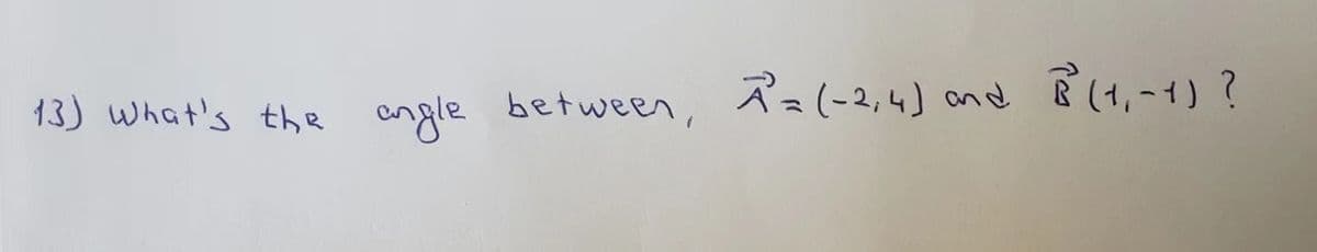 R= (-2,4) and B(+₁~4) ?
13) What's the angle between, A²=(-2,4) and