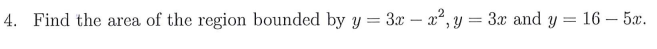 4. Find the area of the region bounded by y = 3x – x², y = 3x and y
16 – 5x.
