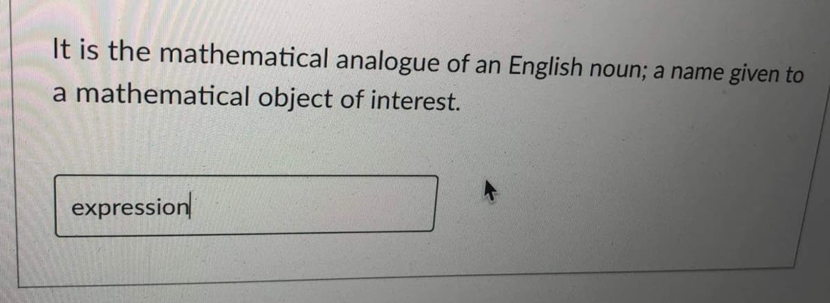 It is the mathematical analogue of an English noun; a name given to
a mathematical object of interest.
expression