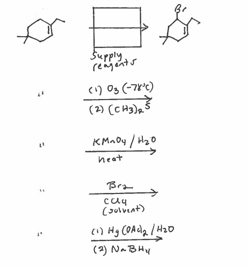 ### Organic Chemistry Reactions

Below are the reaction schemes and reagents used for various organic transformations starting with a six-membered ring structure as the base compound.

1. **Initial Reaction Scheme**

    - **Reactant:** Six-membered ring with one double bond (cyclohexene).
    - **Reagents:**
        1. **Step 1:** O<sub>3</sub> at -78°C (Ozonolysis).
        2. **Step 2:** (CH<sub>3</sub>)<sub>2</sub>S (Dimethyl sulfide).
    - **Product:** Results in the cleavage of the double bond.

2. **Oxidation Reaction Scheme**

    - **Reactant:** Six-membered ring with double bond.
    - **Reagents:**
        - KMnO<sub>4</sub> in the presence of H<sub>2</sub>O and heat.
    - **Product:** This oxidizes the double bond.

3. **Bromination Reaction Scheme**

    - **Reactant:** Six-membered ring with double bond.
    - **Reagent:** Br<sub>2</sub> in a CCl<sub>4</sub> solvent (Bromination).
    - **Product:** Forms a brominated compound.

4. **Hydroboration-Oxidation Reaction Scheme**

    - **Reactant:** Six-membered ring with double bond.
    - **Reagents:**
        1. Hg(OAc)<sub>2</sub> in H<sub>2</sub>O.
        2. NaBH<sub>4</sub> (Sodium borohydride).
    - **Product:** Forms an alcohol through hydroboration-oxidation.

### Diagram Explanation

The diagram presents a schematic progression for different chemical reactions of a six-membered carbon ring (cyclohexene). Each reaction starts from the same base compound but proceeds with different reagents resulting in various products:

1. **Ozonolysis**: Uses ozone and dimethyl sulfide to cleave the double bond.
2. **Oxidation**: Potassium permanganate with water and heat to oxidize the ring.
3. **Bromination**: Bromine in carbon tetrachloride to add bromine across the double bond.
4. **Hydroboration-Oxidation**: