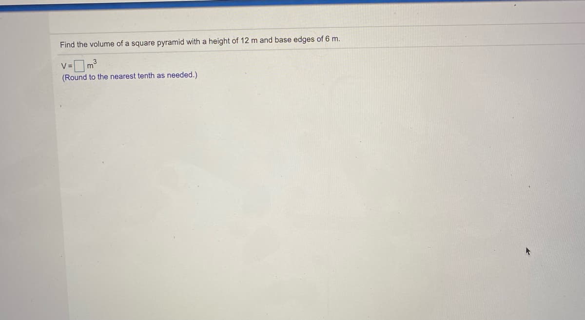 Find the volume of a square pyramid with a height of 12 m and base edges of 6 m.
v=m?
(Round to the nearest tenth as needed.)
