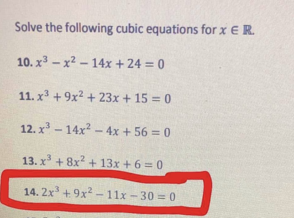 Solve the following cubic equations for x E R.
10. x3-x2-14x + 24 0
11. x + 9x2 + 23x + 15 = 0
12. x - 14x - 4x + 56 = 0
13. x +8x +
13x +6 = 0
14. 2x + 9x-11x-30 0
