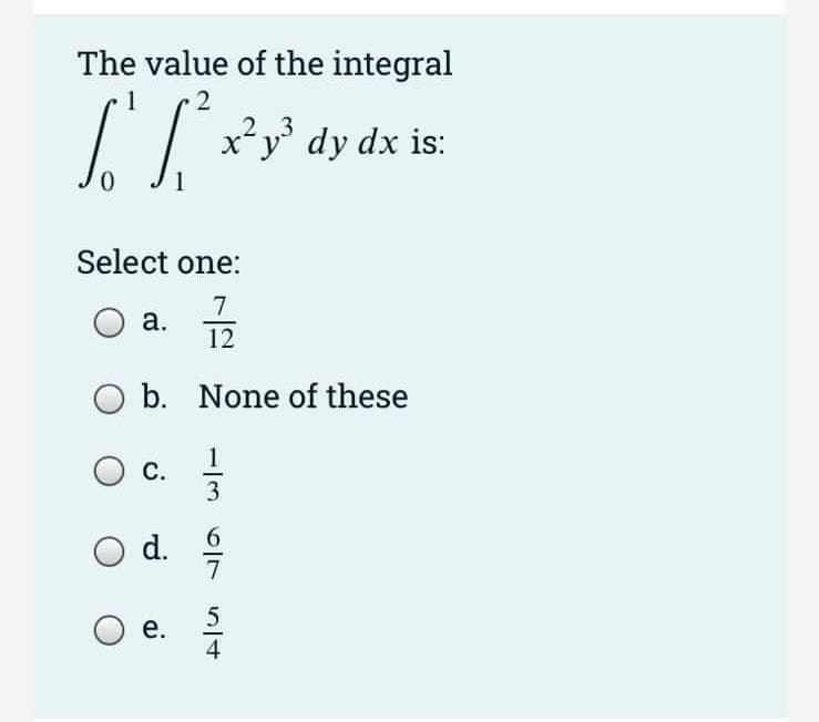 The value of the integral
1
x²y° dy dx is:
Select one:
7
а.
12
O b. None of these
С.
d. 을
5
е.
4
