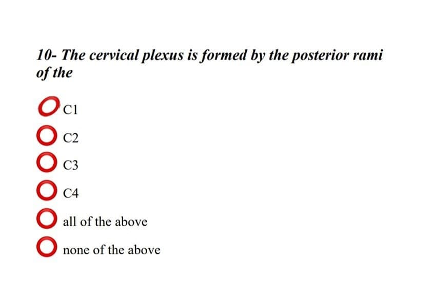10- The cervical plexus is formed by the posterior rami
of the
C1
C2
C3
C4
all of the above
none of the above
