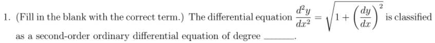 dy
1. (Fill in the blank with the correct term.) The differential equation
dy
1+
is classified
dx?
dx
as a second-order ordinary differential equation of degree
