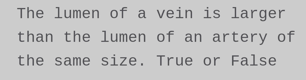 The lumen of a vein is larger
than the lumen of an artery of
the same size. True or False
