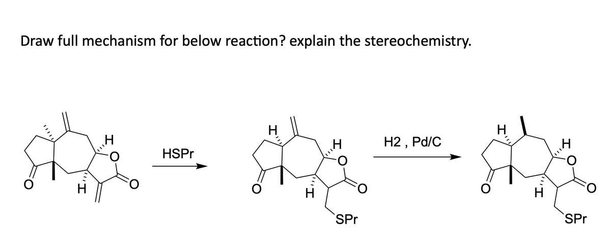 Draw full mechanism for below reaction? explain the stereochemistry.
H
O
HSPr
H
H
H
O
SPr
H2, Pd/C
H
H
H
SPr