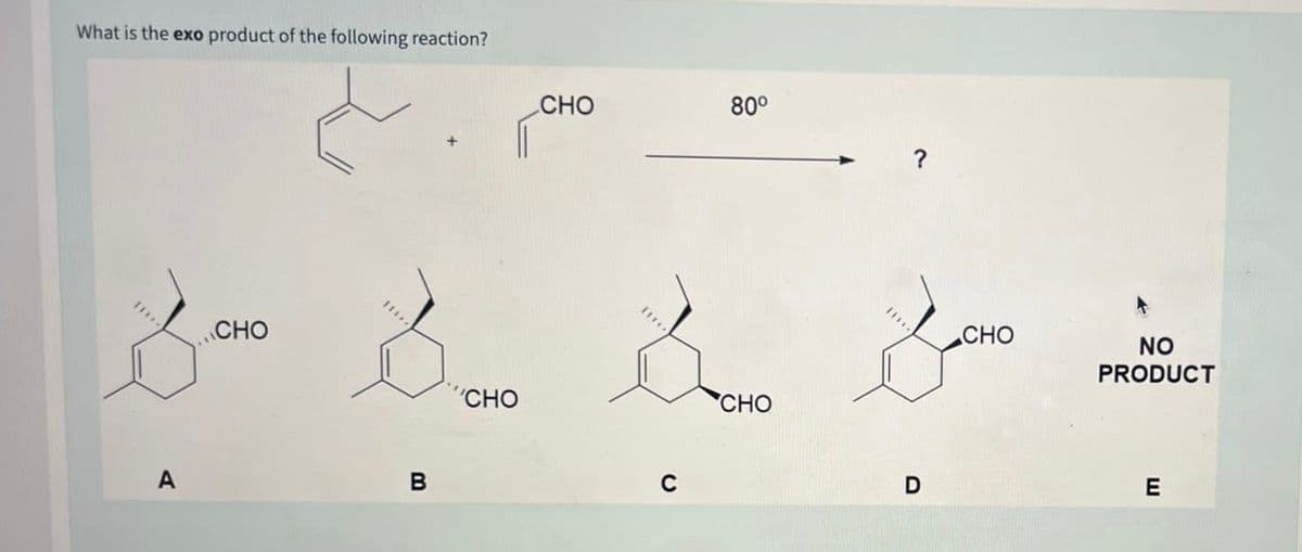 What is the exo product of the following reaction?
A
CHO
B
'CHO
CHO
&
h
C
80⁰
CHO
D
CHO
NO
PRODUCT
E