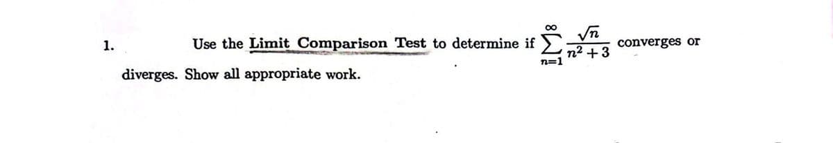 1.
Use the Limit Comparison Test to determine if
diverges. Show all appropriate work.
iM 8
n=1
√n
n2 +3
converges or