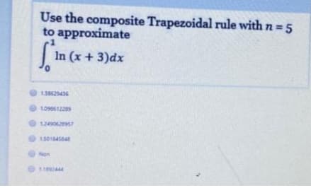 Use the composite Trapezoidal rule with n =5
to approximate
In (x + 3)dx
13662436
O 1.09061229
1249062957
Non
O Le444
