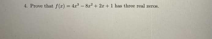 4. Prove that f(x) = 4x³ – 8x2 + 2x + 1 has three real zeros.
%3D
