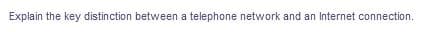 Explain the key distinction between a telephone network and an Internet connection.
