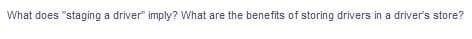 What does "staging a driver" imply? What are the benefits of storing drivers in a driver's store?

