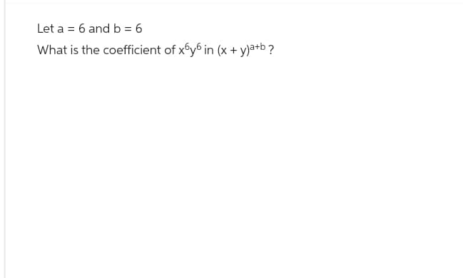 Let a = 6 and b = 6
What is the coefficient of x6y6 in (x + y)a+b ?