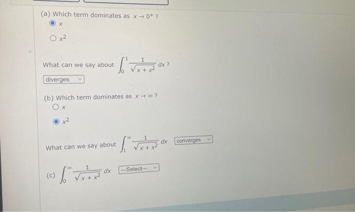 (a) Which term dominates as x→ 0* ?
ⒸX
ix²
What can we say about
diverges
(b) Which term dominates as x → ∞ ?
Ox
What can we say about
(c)
S² √x + x² dx?
on
["^ √x + x ²²
dx
dx -Select--
converges