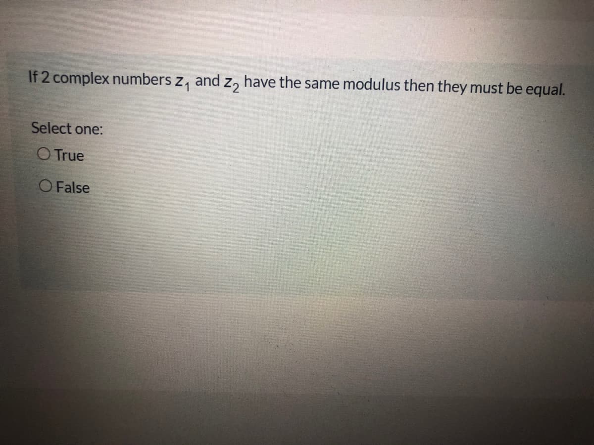 If 2 complex numbers z, and z, have the same modulus then they must be equal.
Select one:
O True
O False
