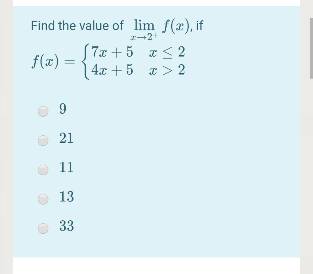 Find the value of lim f(x), if
x→2+
S7x + 5 x < 2
4x + 5
f(x) =
x > 2
9.
21
11
13
33
