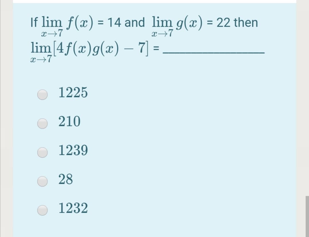 If lim f(x) = 14 and lim g(x) = 22 then
x→7
x→7
lim[4f(x)g(x) – 7] =
%3D
-
x→7
1225
210
1239
28
1232
