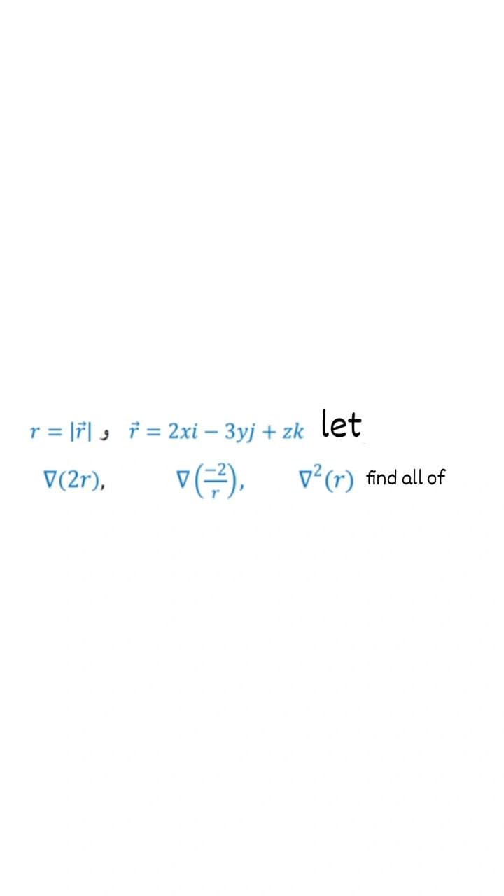 r = |7| , 7 = 2xi – 3yj + zk let
V(2r),
v²(r)
find all of
