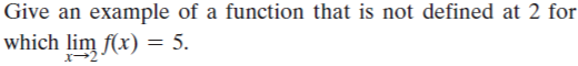 Give an example of a function that is not defined at 2 for
which lim f(x) = 5.
