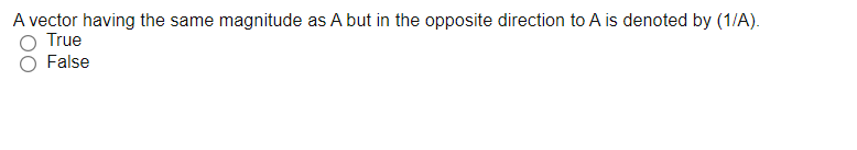 A vector having the same magnitude as A but in the opposite direction to A is denoted by (1/A).
O True
O False
