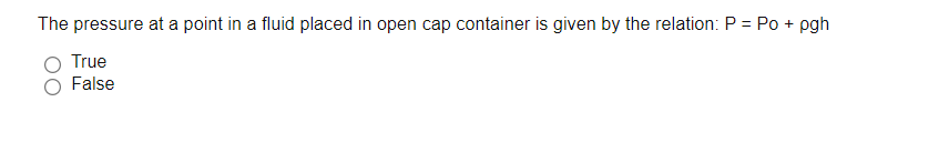 The pressure at a point in a fluid placed in open cap container is given by the relation: P = Po + pgh
True
False
