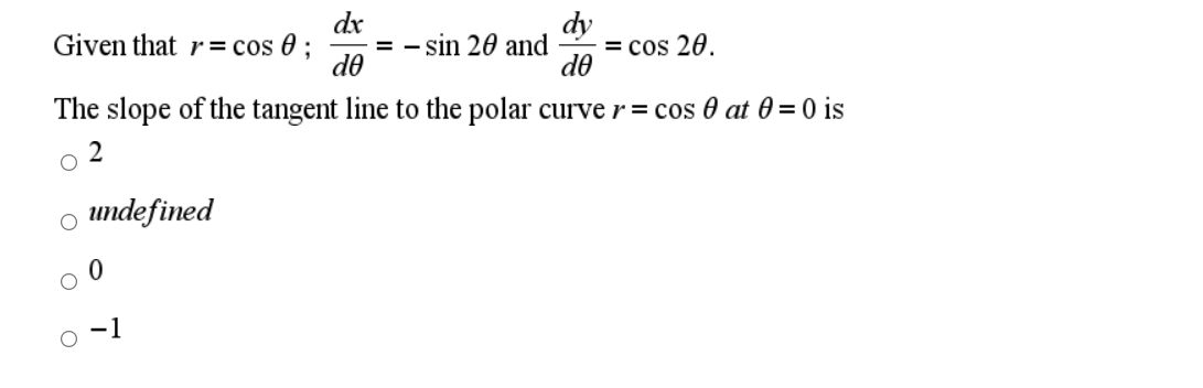 dx
Given that r = cos 0 ;
do
dy
= cos 20.
de
sin 20 and
The slope of the tangent line to the polar curve r= cos 0 at 0 = 0 is
2
undefined
o -1
