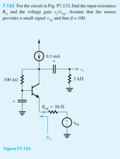 7.133 For the circuit in Fig. P7.133, find the input resistance
R_ and the voltage gain vlv Assume that the source
provides a small signal v, and that B=100.
0.5 mA
5 kN
100 k.
Ri = 50 N
this
Ria
