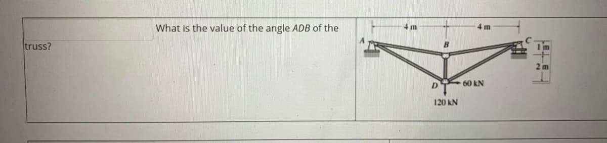What is the value of the angle ADB of the
4 m
4 m
truss?
B
2 m
60 kN
120 kN
平
