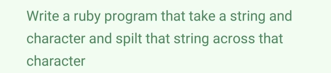 Write a ruby program that take a string and
character and spilt that string across that
character
