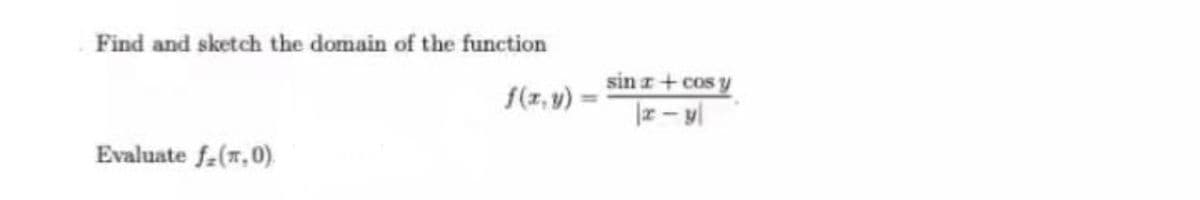 Find and sketch the domain of the function
sin z+ cos y
f(z, v)
%3D
Evaluate f-(r,0)
