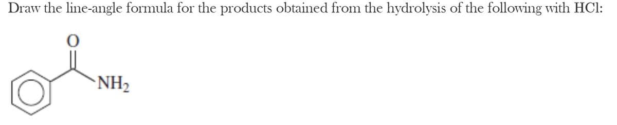 Draw the line-angle formula for the products obtained from the hydrolysis of the following with HCl:
NH2
