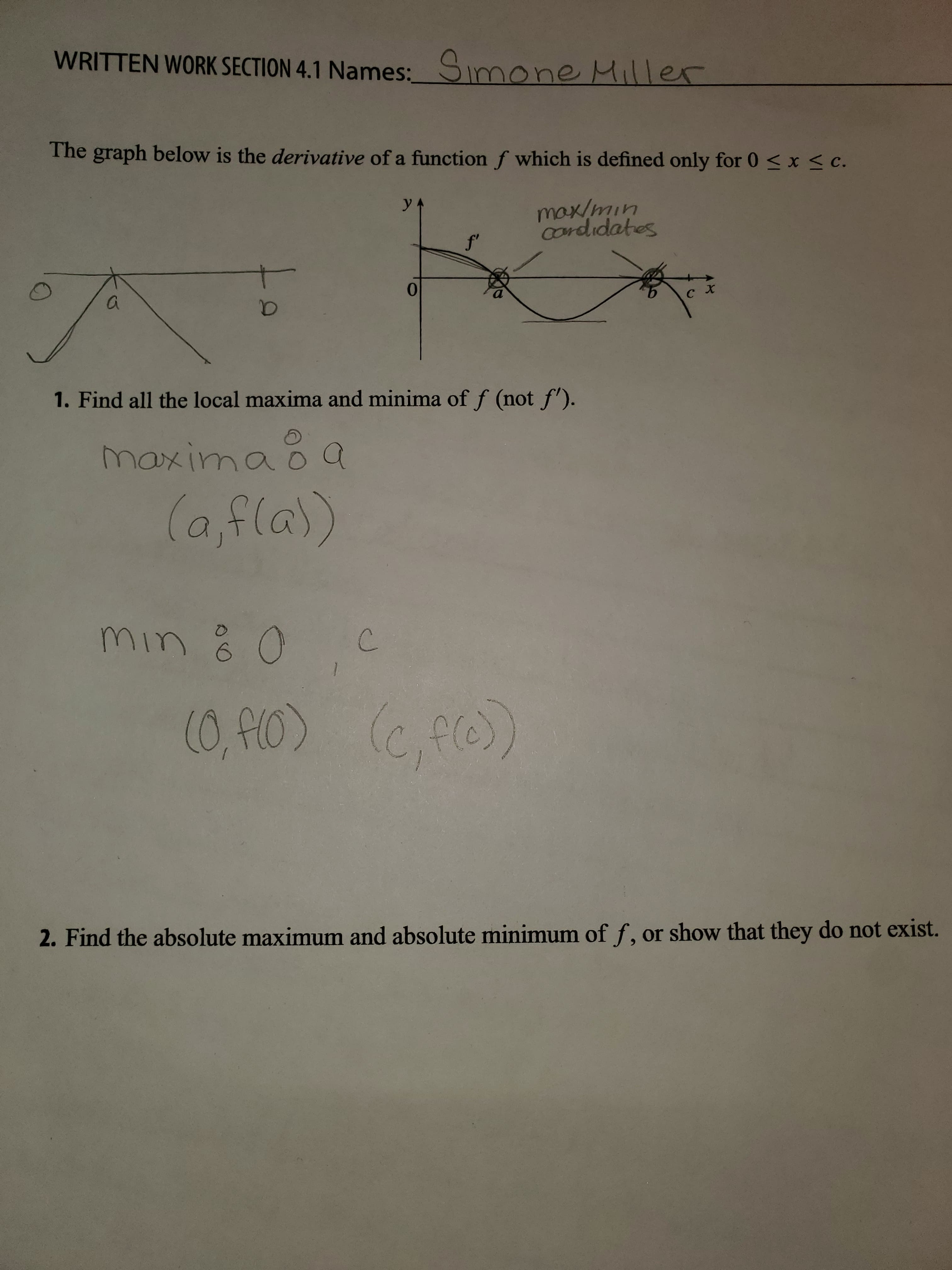 The graph below is the derivative of a function f which is defined only for 0 <x < c.
y
max/min
Cordidates
f'
a
C X
1. Find all the local maxima and minima of f (not f').
