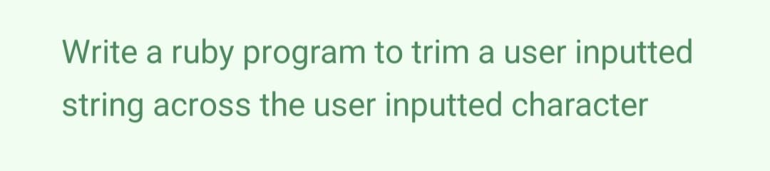 Write a ruby program to trim a user inputted
string across the user inputted character
