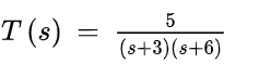 5
T (s)
(s+3)(s+6)
