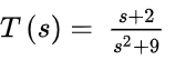 T(s) =
s+2
s2 +9
