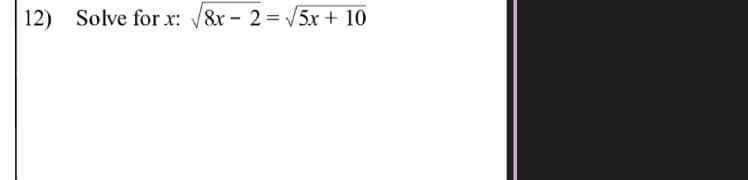 12) Solve for x: 8x - 2 = /5x + 10
